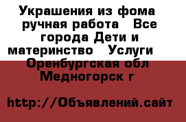 Украшения из фома  ручная работа - Все города Дети и материнство » Услуги   . Оренбургская обл.,Медногорск г.